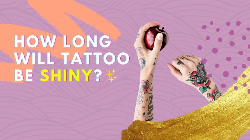 How long will the tattoo be shiny